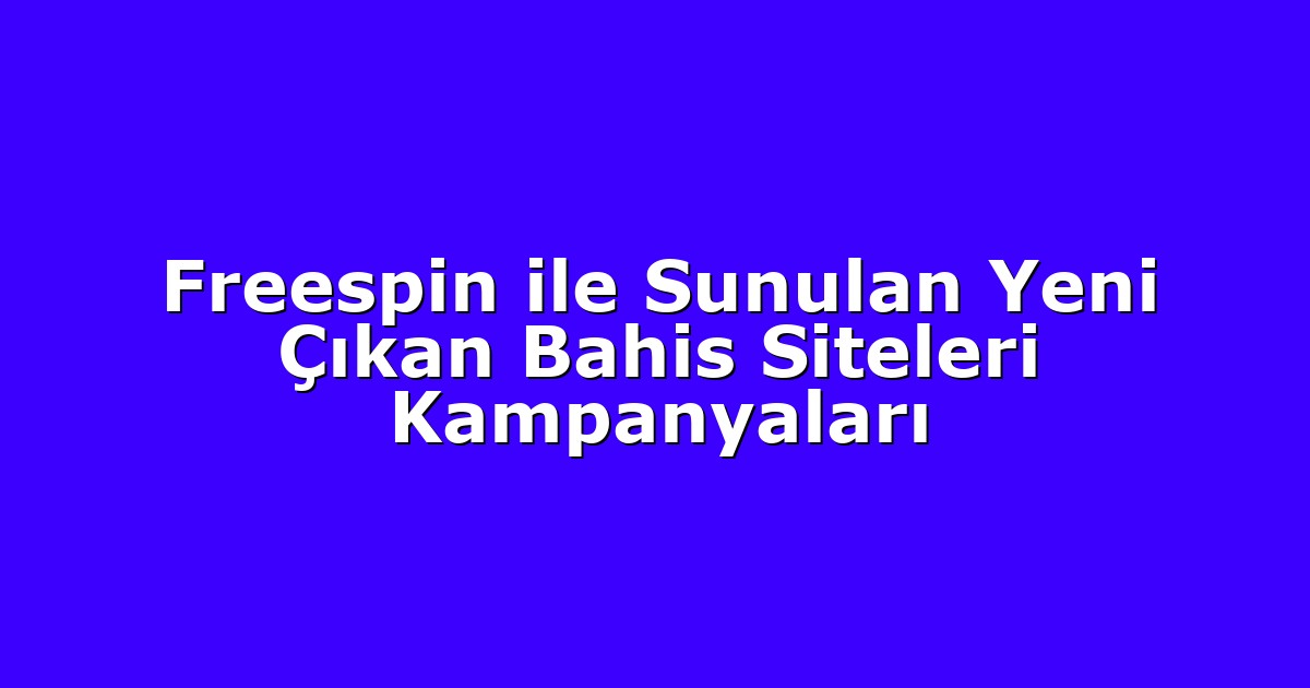 Freespin ile Sunulan Yeni Çıkan Bahis Siteleri Kampanyaları