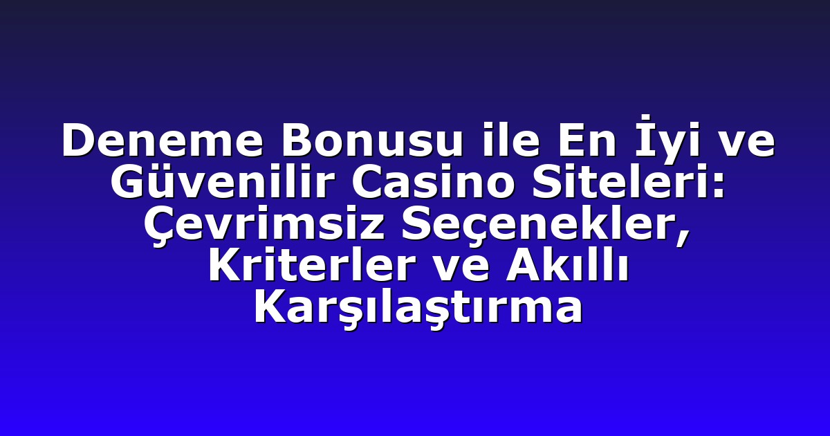 Deneme Bonusu ile En İyi ve Güvenilir Casino Siteleri: Çevrimsiz Seçenekler, Kriterler ve Akıllı Karşılaştırma