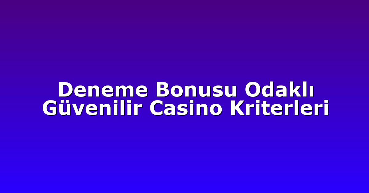 Deneme Bonusu Odaklı Güvenilir Casino Kriterleri