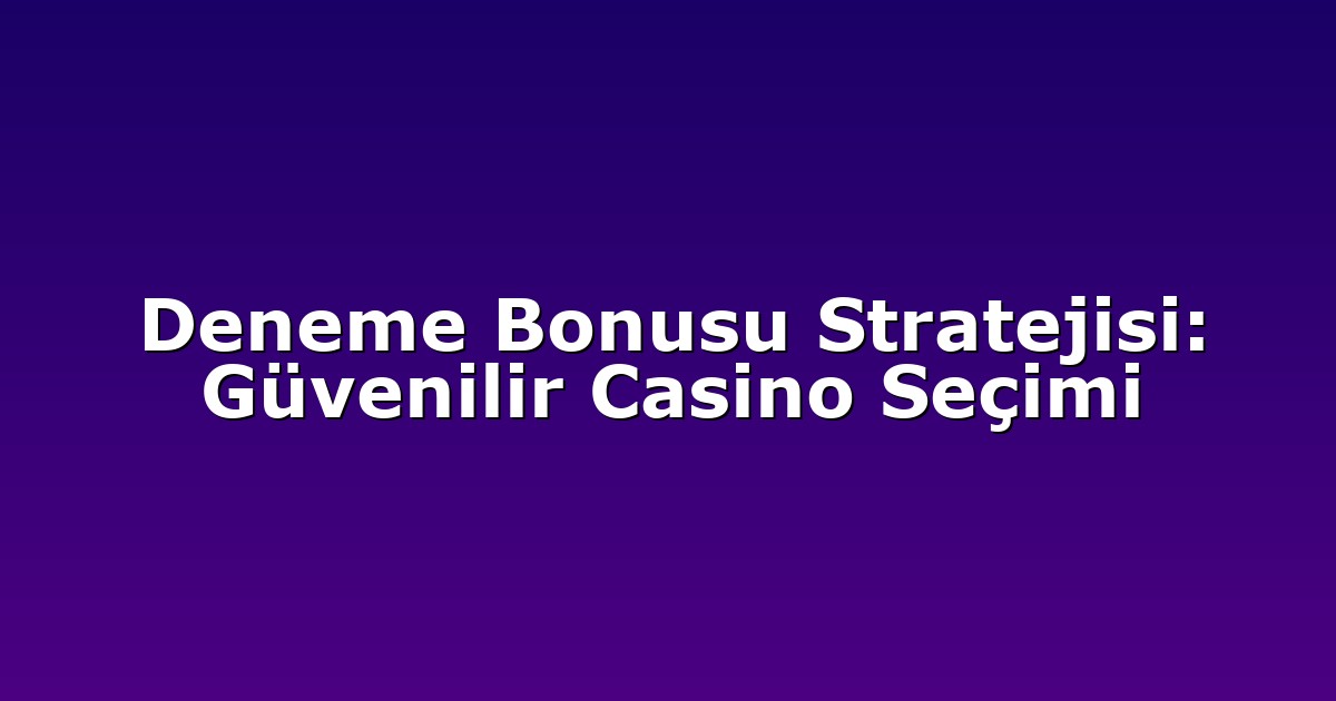 Deneme Bonusu Stratejisi: Güvenilir Casino Seçimi