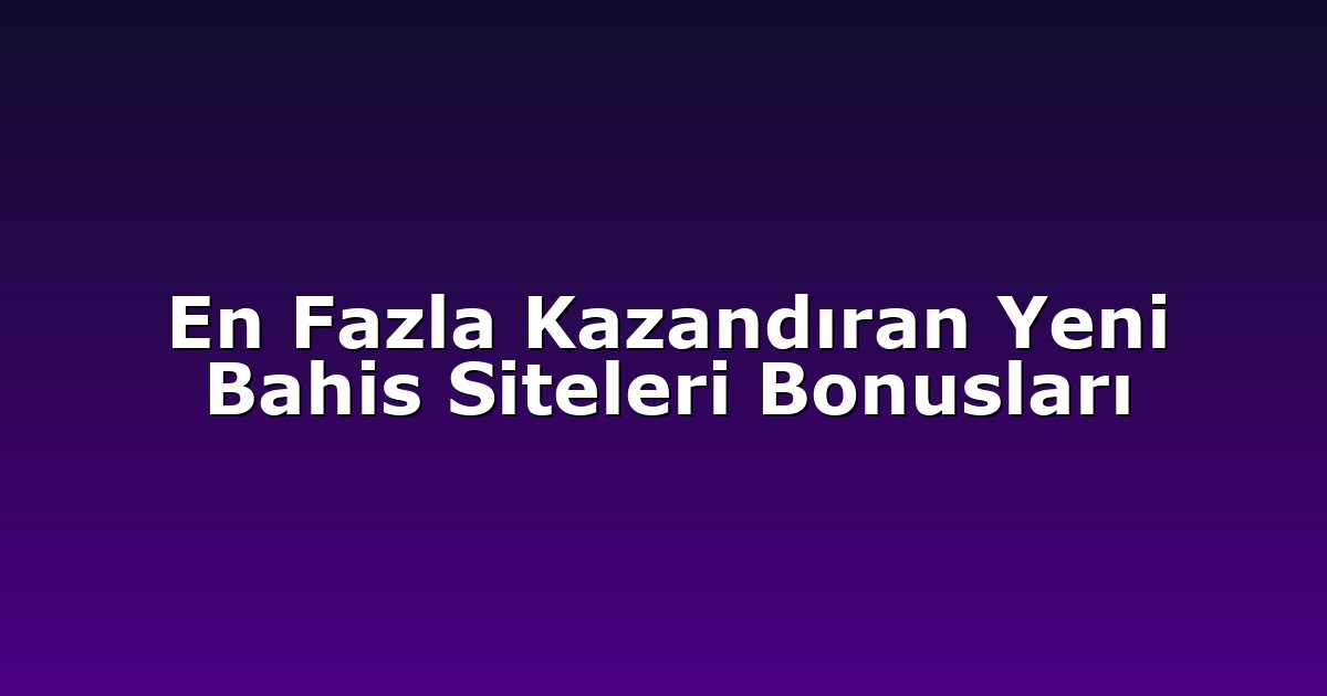 En Fazla Kazandıran Yeni Bahis Siteleri Bonusları