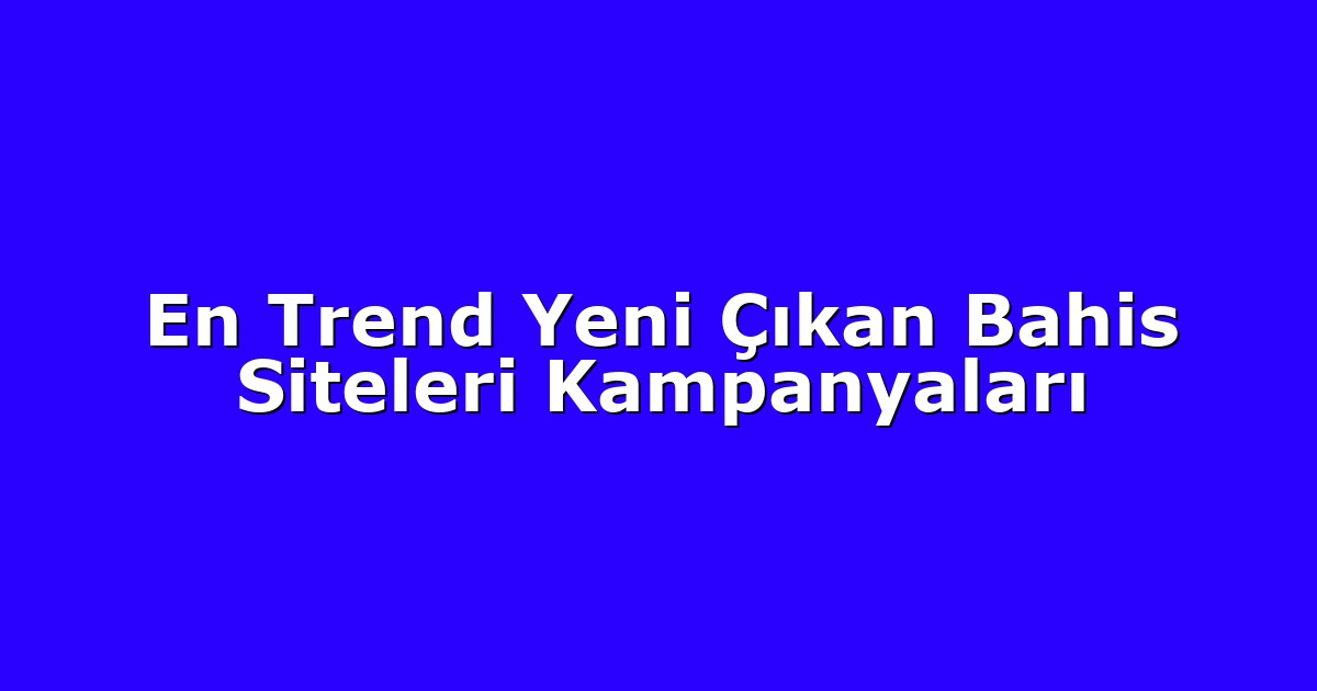 En Trend Yeni Çıkan Bahis Siteleri Kampanyaları