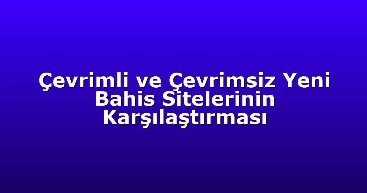 Çevrimli ve Çevrimsiz Yeni Bahis Sitelerinin Karşılaştırması
