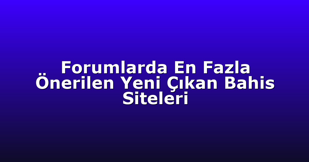 Forumlarda En Fazla Önerilen Yeni Çıkan Bahis Siteleri
