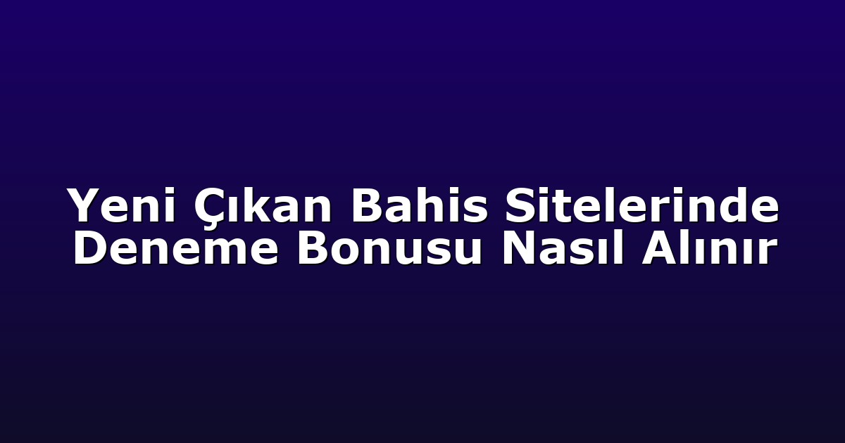 Deneme Bonusu - Anasayfa 4 Yeni Çıkan Bahis Sitelerinde Deneme Bonusu Nasıl Alınır