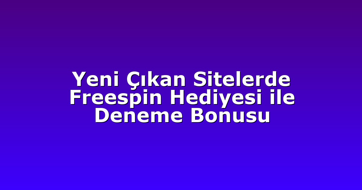 Yeni Çıkan Sitelerde Freespin Hediyesi ile Deneme Bonusu