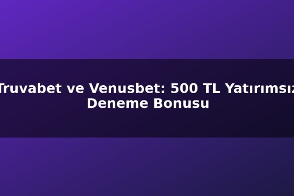 Truvabet ve Venusbet: 500 TL Yatırımsız Deneme Bonusu